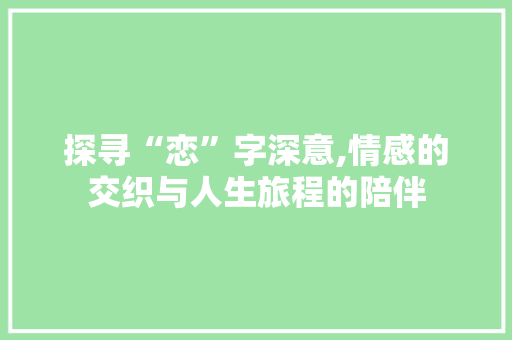 探寻“恋”字深意,情感的交织与人生旅程的陪伴
