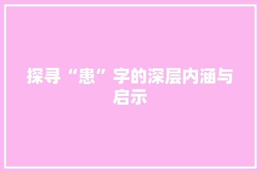 探寻“患”字的深层内涵与启示
