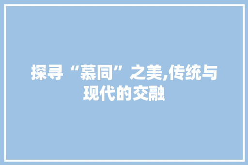 探寻“慕同”之美,传统与现代的交融