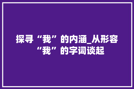 探寻“我”的内涵_从形容“我”的字词谈起