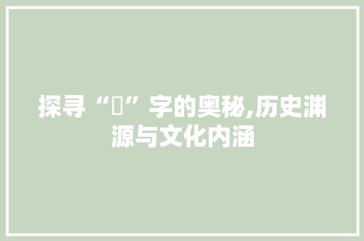 探寻“昄”字的奥秘,历史渊源与文化内涵