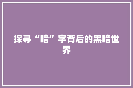探寻“暗”字背后的黑暗世界