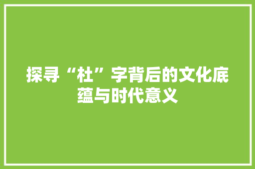 探寻“杜”字背后的文化底蕴与时代意义