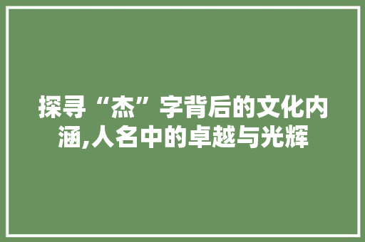 探寻“杰”字背后的文化内涵,人名中的卓越与光辉
