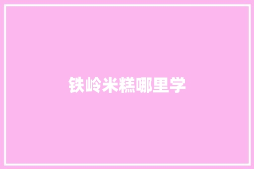 铁岭米糕哪里学