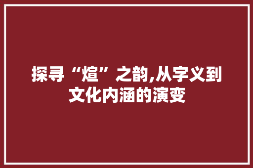 探寻“煊”之韵,从字义到文化内涵的演变
