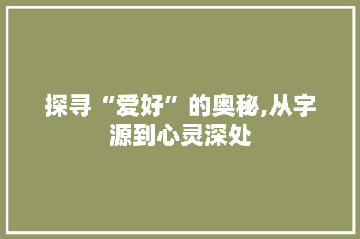 探寻“爱好”的奥秘,从字源到心灵深处