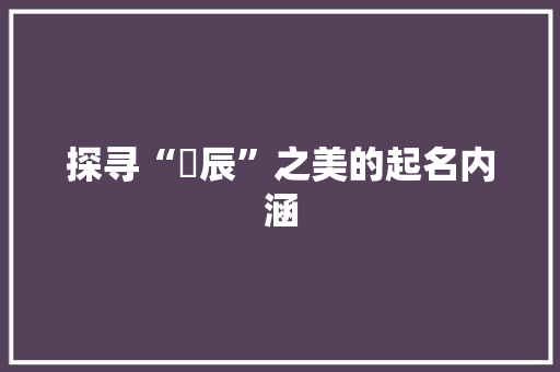 探寻“玥辰”之美的起名内涵