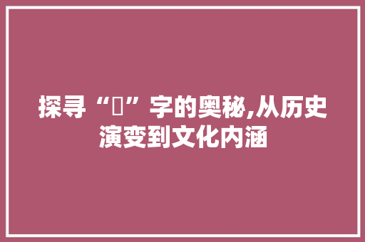 探寻“環”字的奥秘,从历史演变到文化内涵