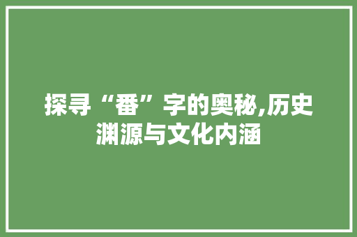 探寻“番”字的奥秘,历史渊源与文化内涵