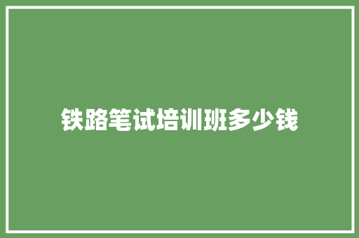 铁路笔试培训班多少钱