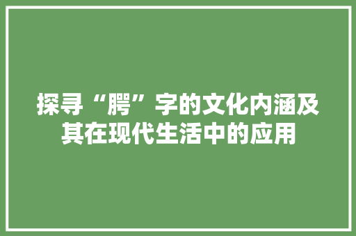探寻“腭”字的文化内涵及其在现代生活中的应用