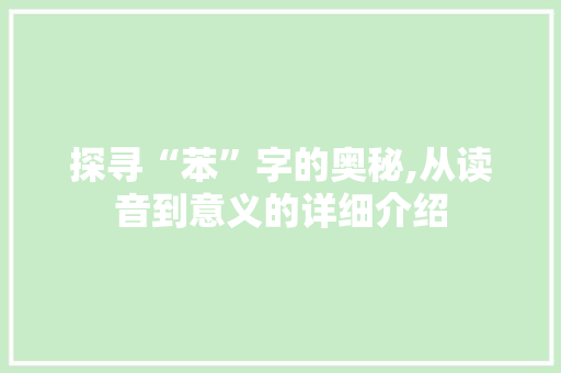 探寻“苯”字的奥秘,从读音到意义的详细介绍