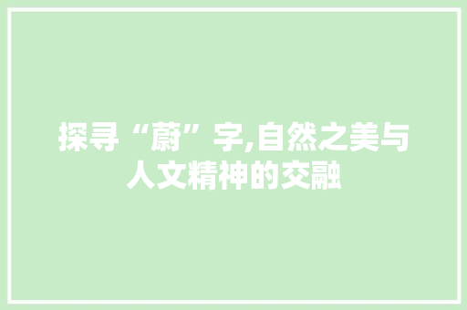 探寻“蔚”字,自然之美与人文精神的交融