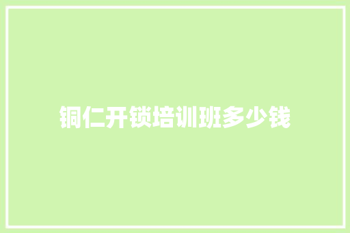 铜仁开锁培训班多少钱