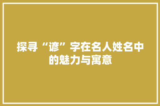 探寻“谚”字在名人姓名中的魅力与寓意
