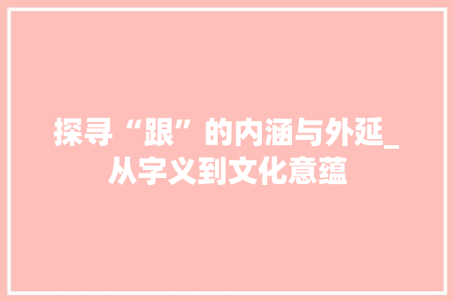 探寻“跟”的内涵与外延_从字义到文化意蕴