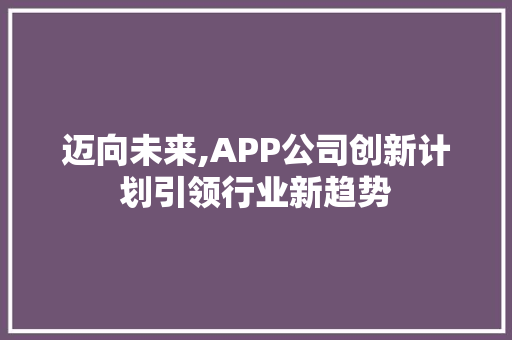 迈向未来,APP公司创新计划引领行业新趋势