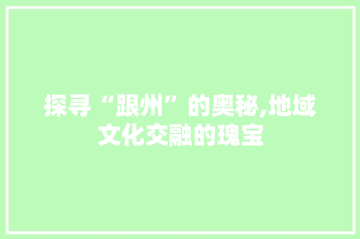探寻“跟州”的奥秘,地域文化交融的瑰宝