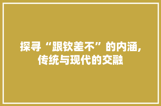 探寻“跟钦差不”的内涵,传统与现代的交融