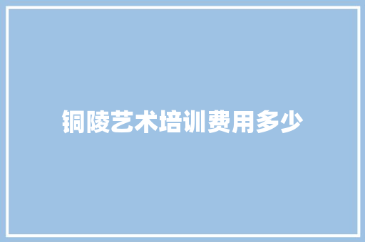 铜陵艺术培训费用多少