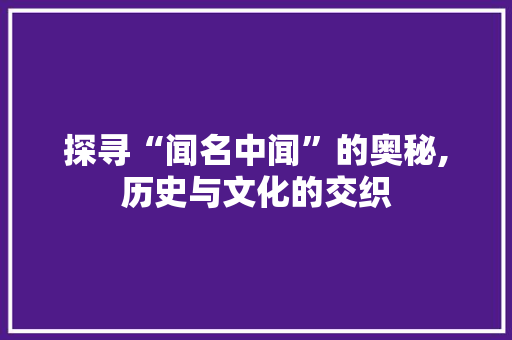 探寻“闻名中闻”的奥秘,历史与文化的交织