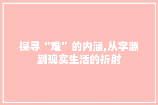探寻“难”的内涵,从字源到现实生活的折射
