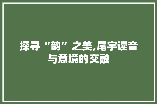 探寻“韵”之美,尾字读音与意境的交融