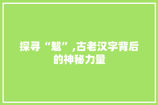 探寻“魃”,古老汉字背后的神秘力量