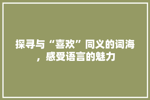 探寻与“喜欢”同义的词海，感受语言的魅力