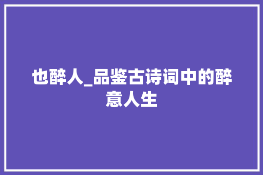 也醉人_品鉴古诗词中的醉意人生