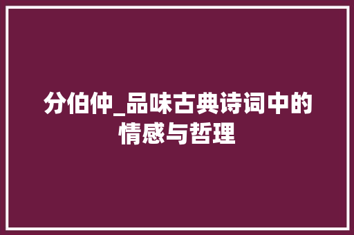 分伯仲_品味古典诗词中的情感与哲理
