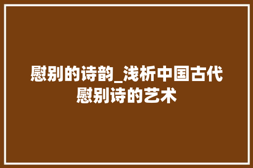 慰别的诗韵_浅析中国古代慰别诗的艺术