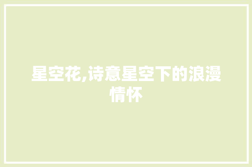 星空花,诗意星空下的浪漫情怀
