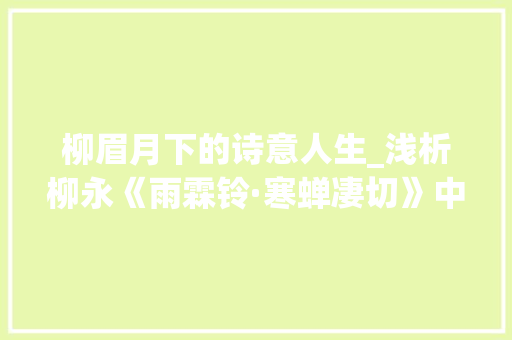 柳眉月下的诗意人生_浅析柳永《雨霖铃·寒蝉凄切》中的情感抒发与审美价值