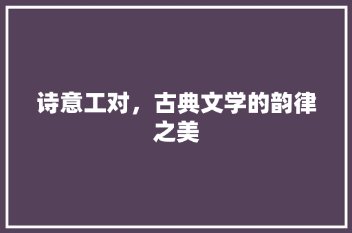 诗意工对，古典文学的韵律之美
