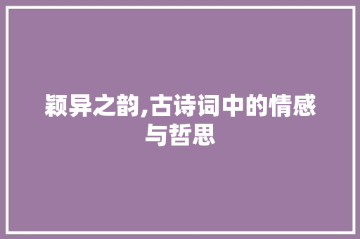 颖异之韵,古诗词中的情感与哲思