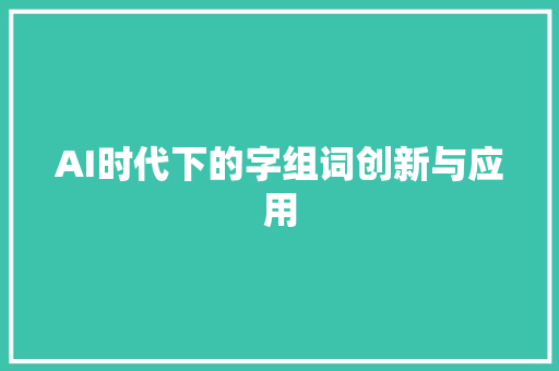 AI时代下的字组词创新与应用