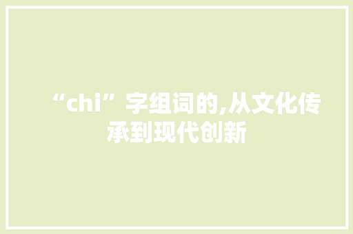 “chi”字组词的,从文化传承到现代创新
