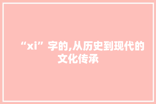 “xi”字的,从历史到现代的文化传承