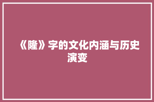 《隆》字的文化内涵与历史演变