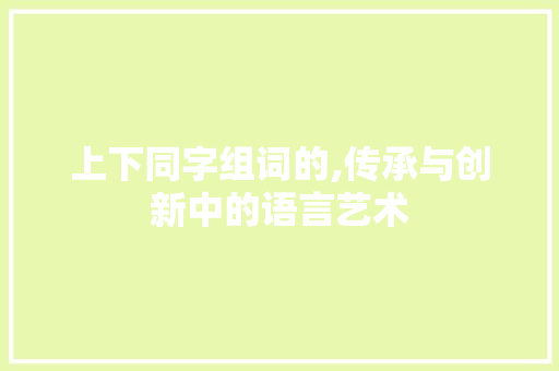 上下同字组词的,传承与创新中的语言艺术