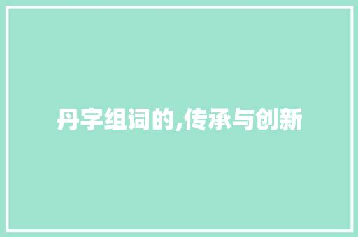 丹字组词的,传承与创新