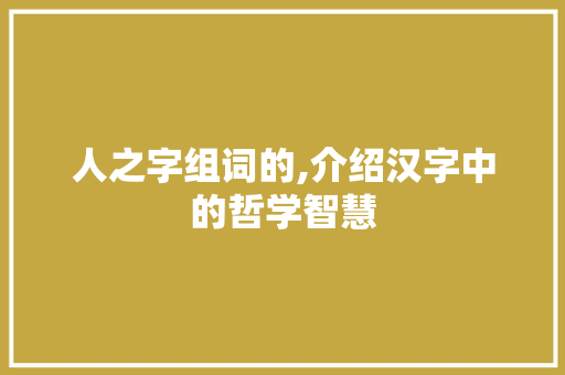 人之字组词的,介绍汉字中的哲学智慧