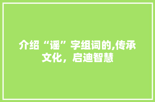 介绍“谣”字组词的,传承文化，启迪智慧
