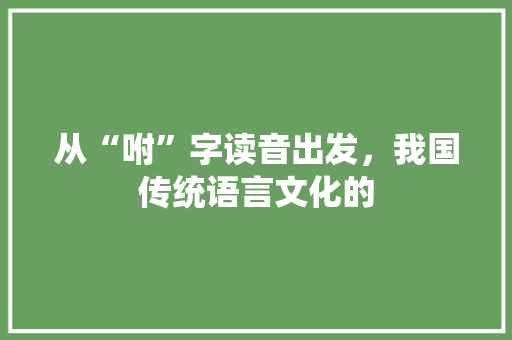 从“咐”字读音出发，我国传统语言文化的