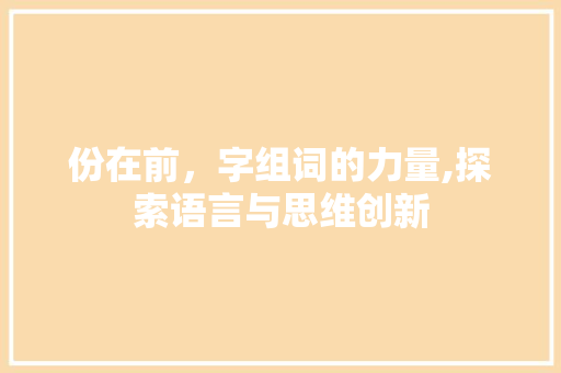 份在前，字组词的力量,探索语言与思维创新