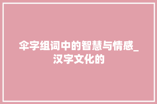 伞字组词中的智慧与情感_汉字文化的