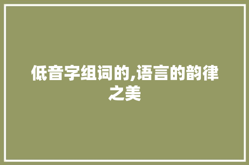 低音字组词的,语言的韵律之美 范文资源