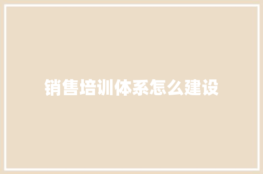销售培训体系怎么建设